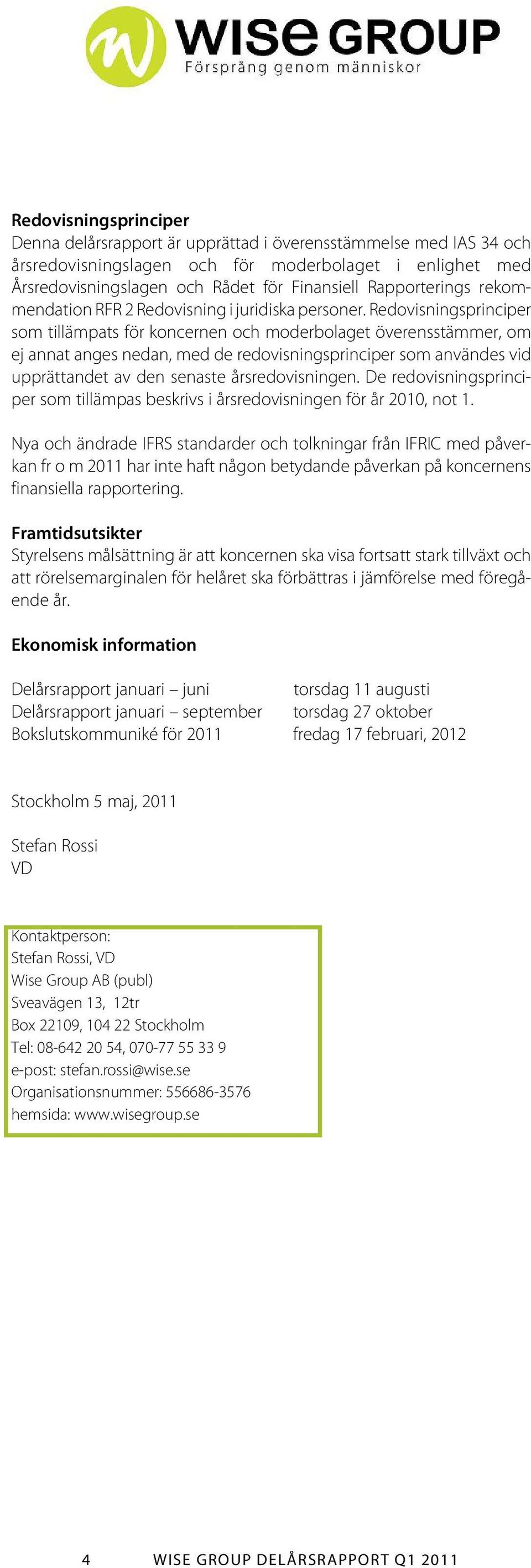 Redovisningsprinciper som tillämpats för koncernen och moderbolaget överensstämmer, om ej annat anges nedan, med de redovisningsprinciper som användes vid upprättandet av den senaste årsredovisningen.
