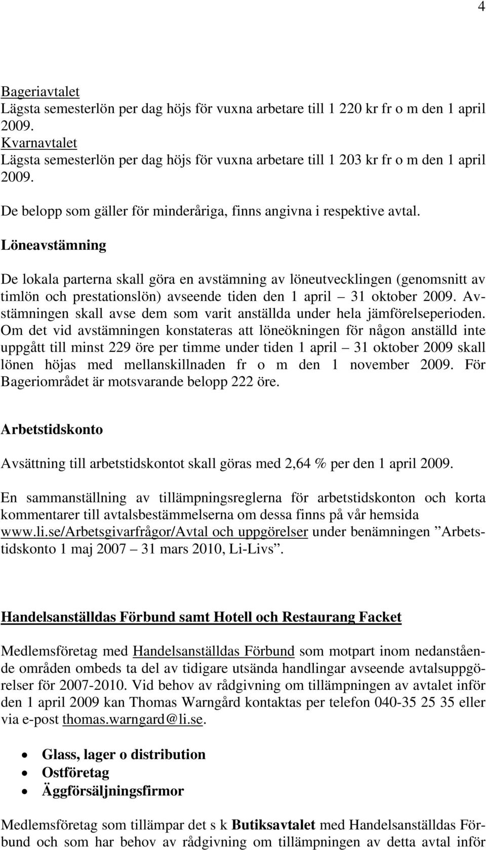 Löneavstämning De lokala parterna skall göra en avstämning av löneutvecklingen (genomsnitt av timlön och prestationslön) avseende tiden den 1 april 31 oktober 2009.