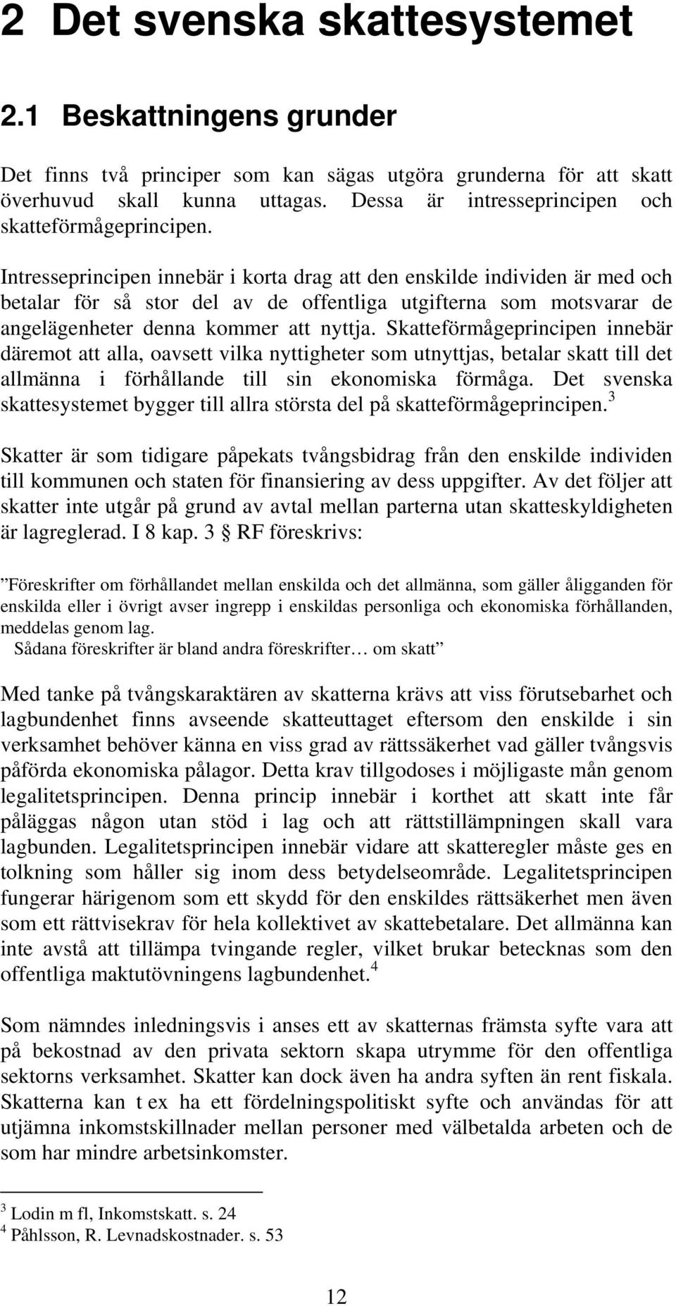 Intresseprincipen innebär i korta drag att den enskilde individen är med och betalar för så stor del av de offentliga utgifterna som motsvarar de angelägenheter denna kommer att nyttja.