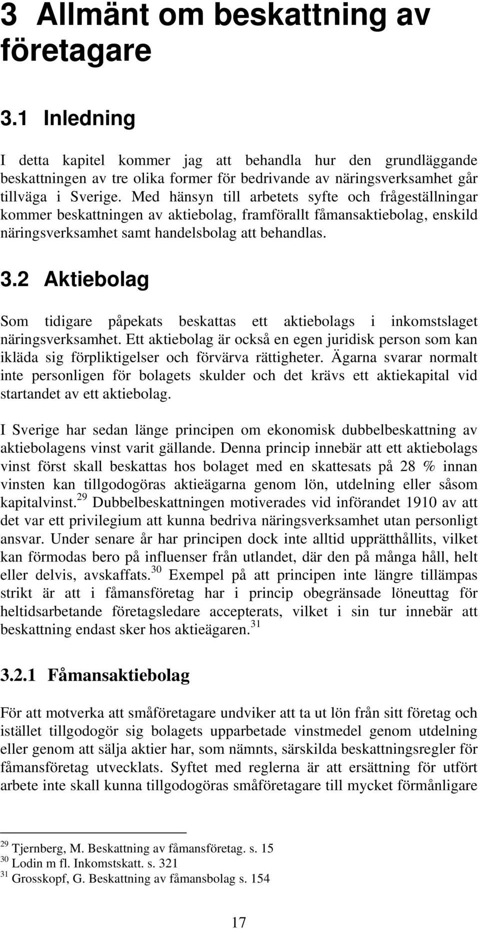 Med hänsyn till arbetets syfte och frågeställningar kommer beskattningen av aktiebolag, framförallt fåmansaktiebolag, enskild näringsverksamhet samt handelsbolag att behandlas. 3.