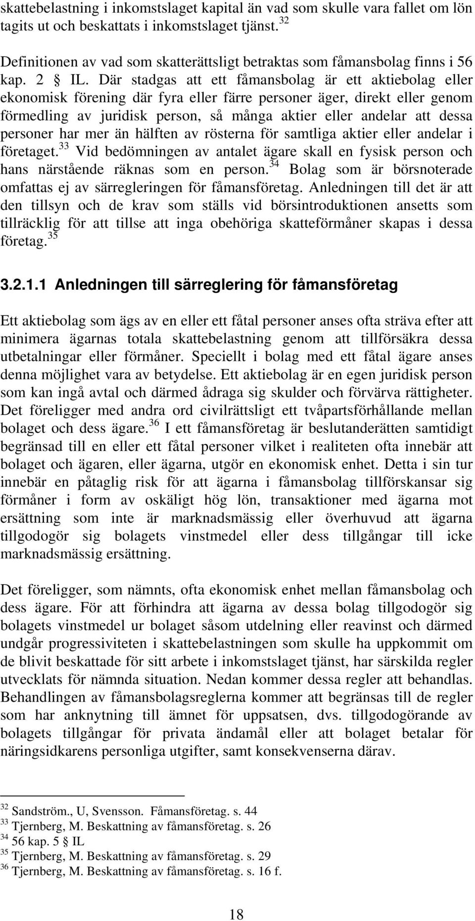 Där stadgas att ett fåmansbolag är ett aktiebolag eller ekonomisk förening där fyra eller färre personer äger, direkt eller genom förmedling av juridisk person, så många aktier eller andelar att