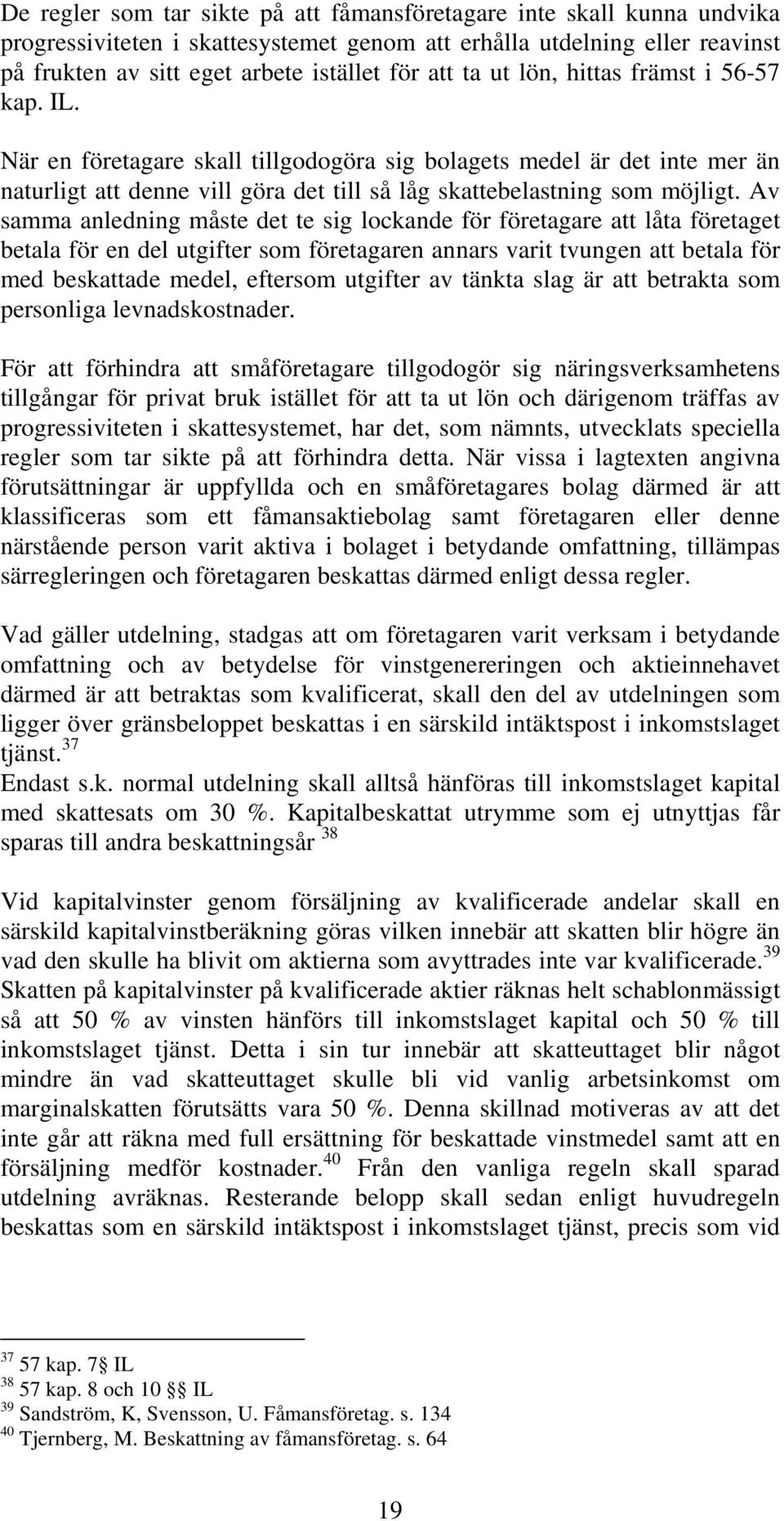 Av samma anledning måste det te sig lockande för företagare att låta företaget betala för en del utgifter som företagaren annars varit tvungen att betala för med beskattade medel, eftersom utgifter