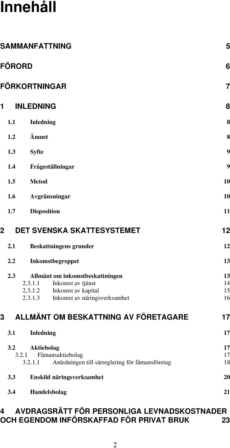 3.1.3 Inkomst av näringsverksamhet 16 3 ALLMÄNT OM BESKATTNING AV FÖRETAGARE 17 3.1 Inledning 17 3.2 Aktiebolag 17 3.2.1 Fåmansaktiebolag 17 3.2.1.1 Anledningen till särreglering för fåmansföretag 18 3.