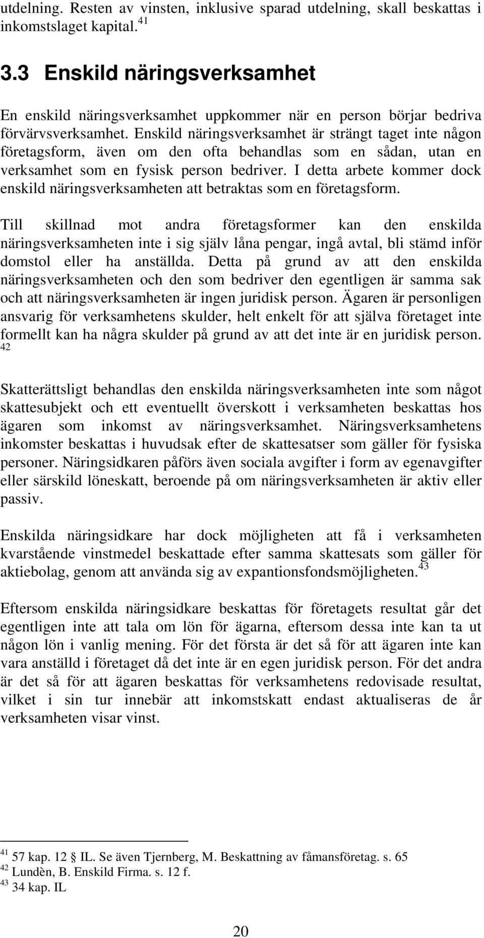 Enskild näringsverksamhet är strängt taget inte någon företagsform, även om den ofta behandlas som en sådan, utan en verksamhet som en fysisk person bedriver.