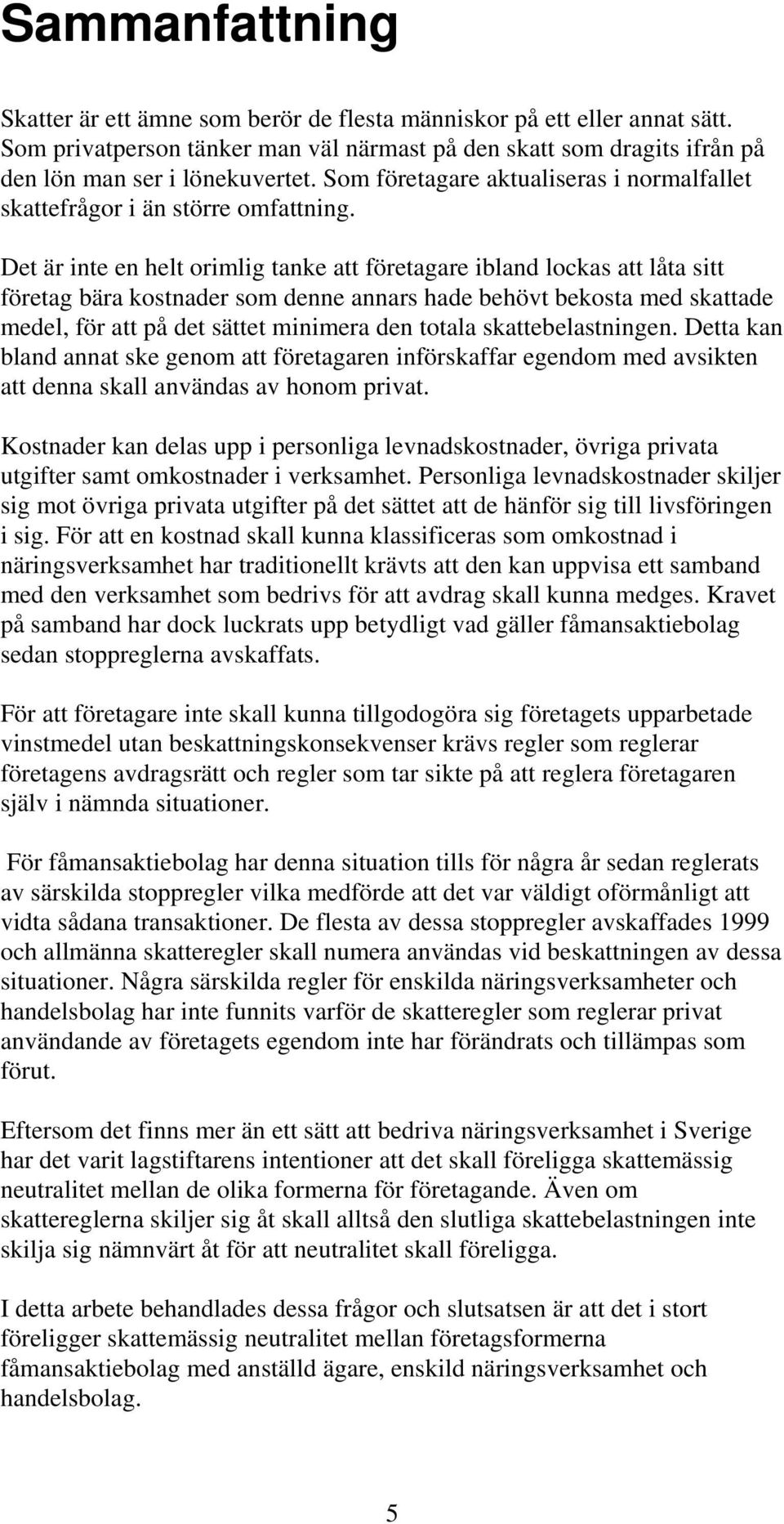 Det är inte en helt orimlig tanke att företagare ibland lockas att låta sitt företag bära kostnader som denne annars hade behövt bekosta med skattade medel, för att på det sättet minimera den totala