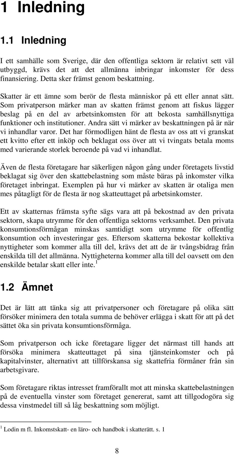 Som privatperson märker man av skatten främst genom att fiskus lägger beslag på en del av arbetsinkomsten för att bekosta samhällsnyttiga funktioner och institutioner.