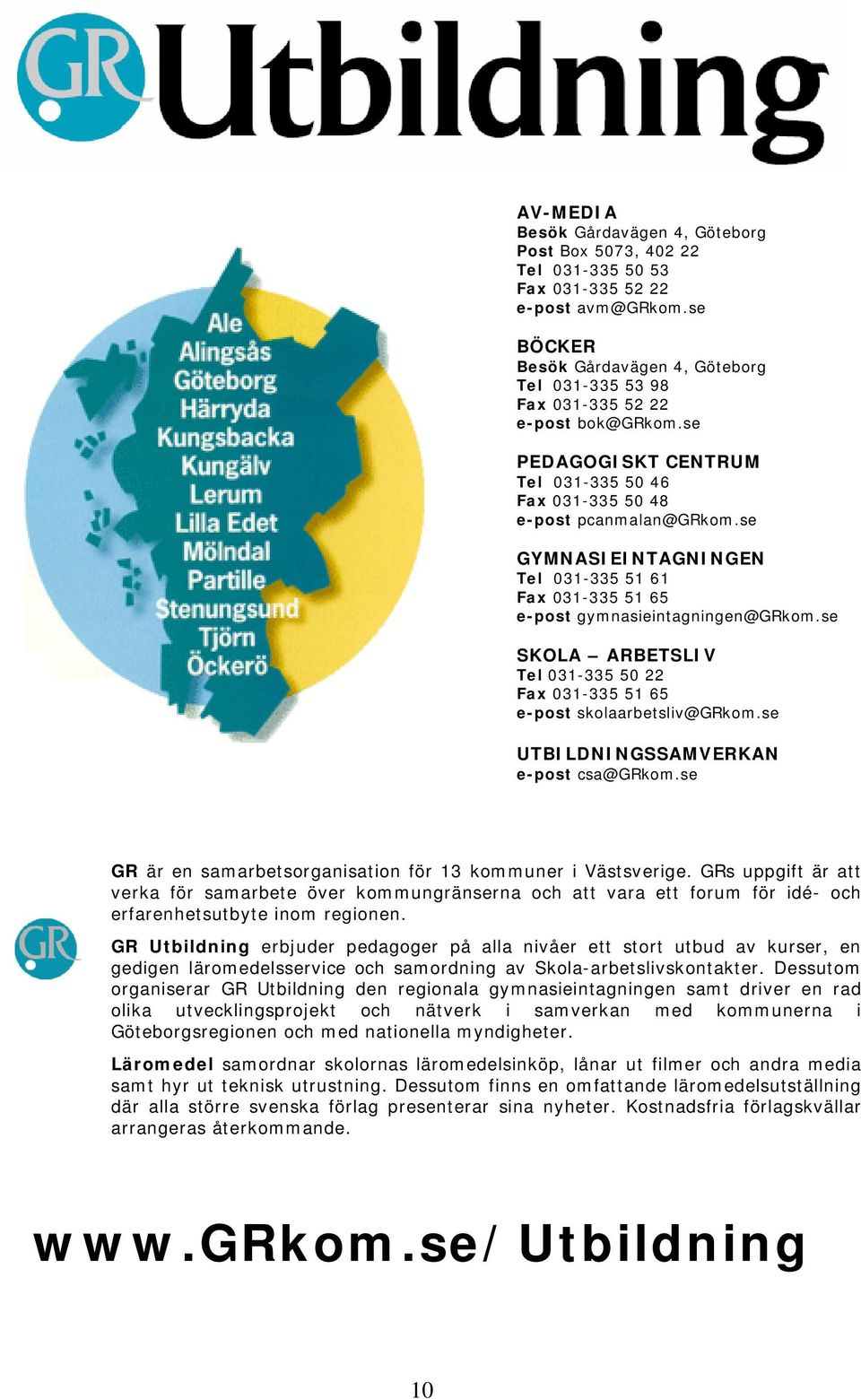 se SKOLA ARBETSLIV Tel 0-5 50 Fax 0-5 5 65 e-post skolaarbetsliv@grkom.se UTBILDNINGSSAMVERKAN e-post csa@grkom.se GR är en samarbetsorganisation för kommuner i Västsverige.