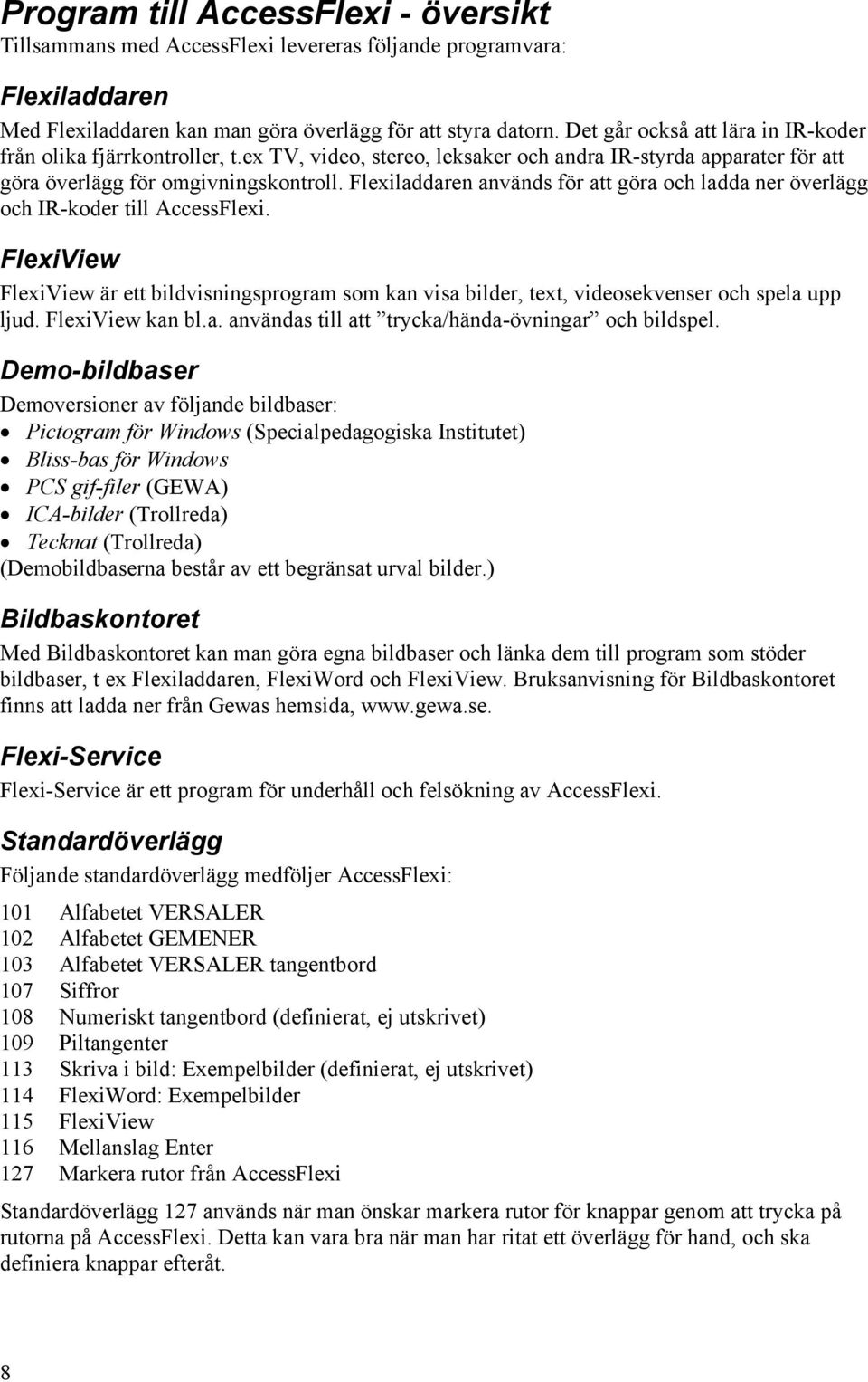 Flexiladdaren används för att göra och ladda ner överlägg och IR-koder till AccessFlexi. FlexiView FlexiView är ett bildvisningsprogram som kan visa bilder, text, videosekvenser och spela upp ljud.