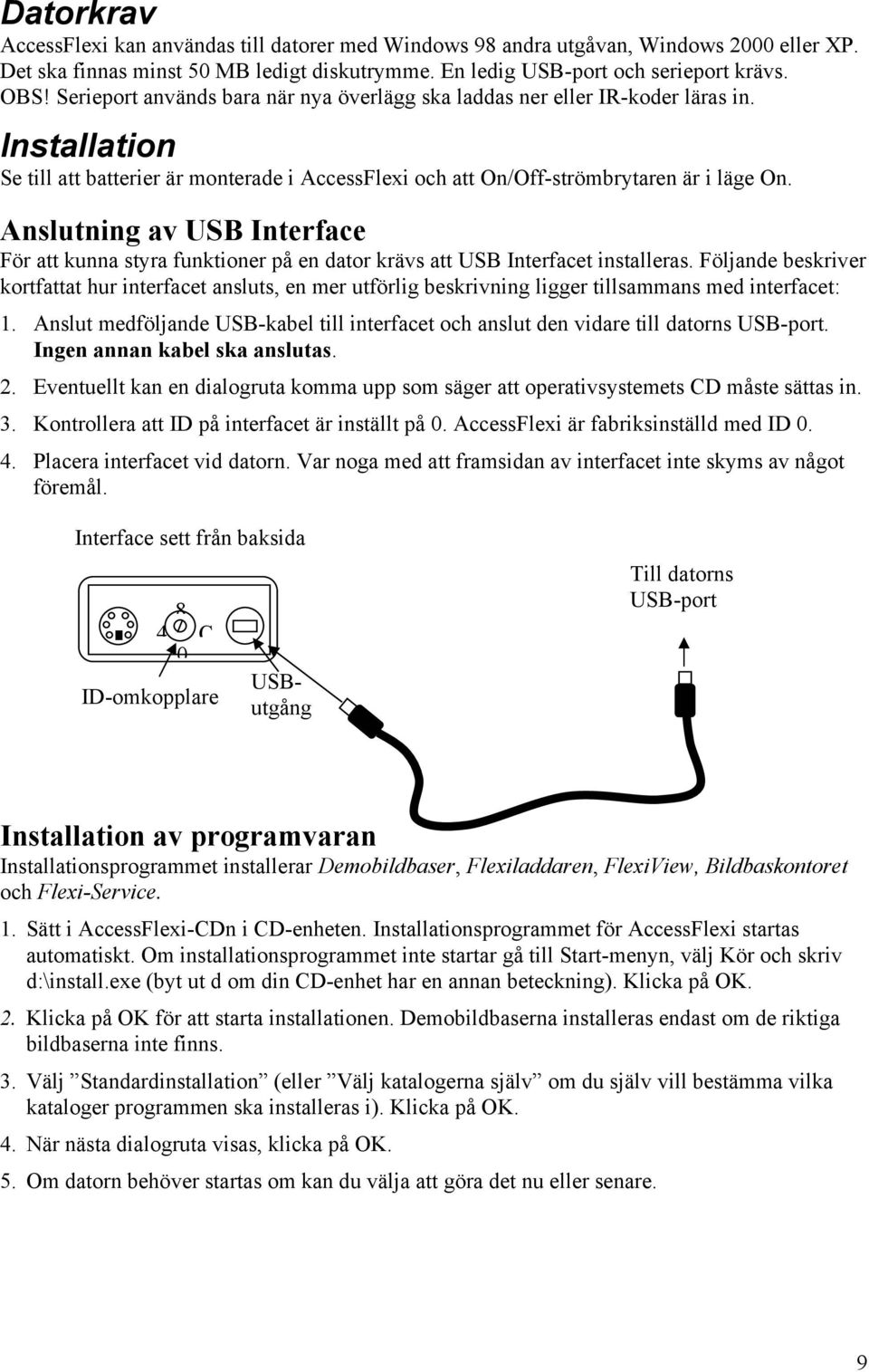 Anslutning av USB Interface För att kunna styra funktioner på en dator krävs att USB Interfacet installeras.