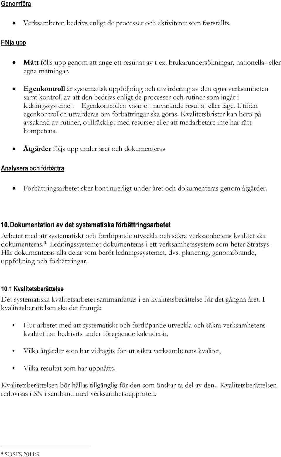 Egenkontroll är systematisk uppföljning och utvärdering av den egna verksamheten samt kontroll av att den bedrivs enligt de processer och rutiner som ingår i ledningssystemet.