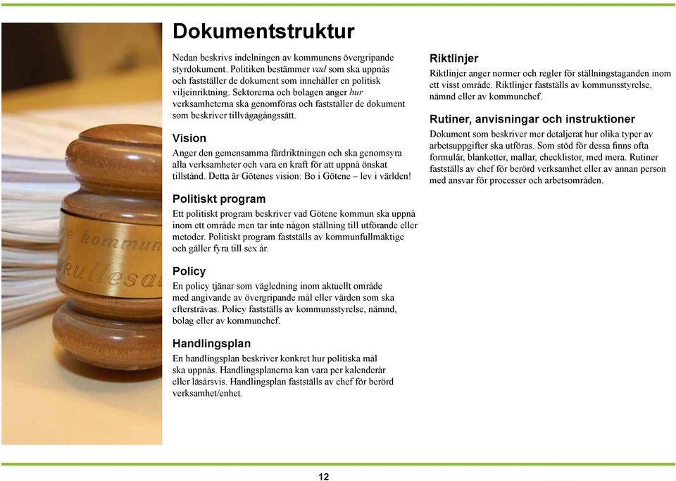 Vision Anger den gemensamma färdriktningen och ska genomsyra alla verksamheter och vara en kraft för att uppnå önskat tillstånd. Detta är Götenes vision: Bo i Götene lev i världen!
