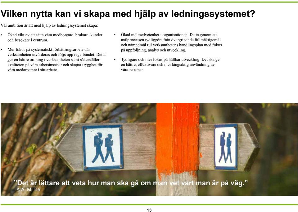 Detta ger en bättre ordning i verksamheten samt säkerställer kvaliteten på våra arbetsinsatser och skapar trygghet för våra medarbetare i sitt arbete. Ökad målmedvetenhet i organisationen.