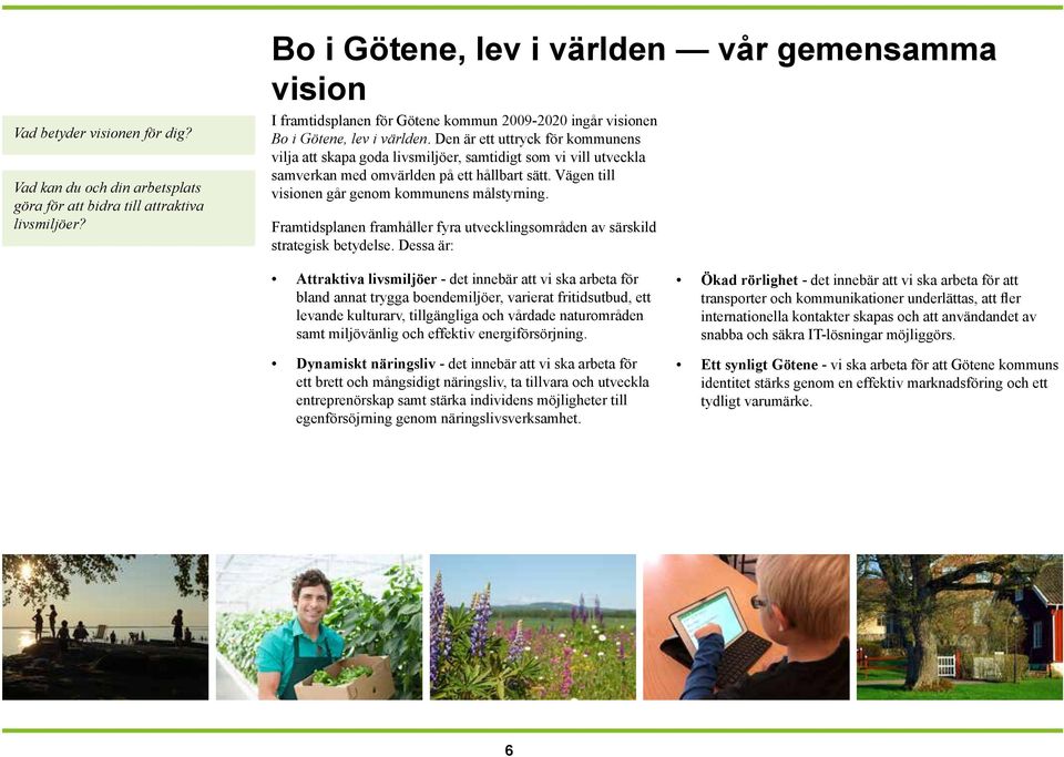 Den är ett uttryck för kommunens vilja att skapa goda livsmiljöer, samtidigt som vi vill utveckla samverkan med omvärlden på ett hållbart sätt. Vägen till visionen går genom kommunens målstyrning.