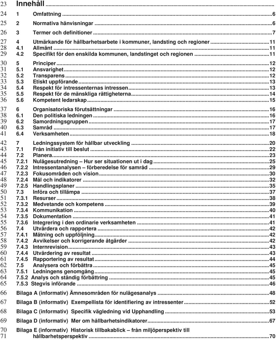 ..11 5 Principer...12 5.1 Ansvarighet...12 5.2 Transparens...12 5.3 Etiskt uppförande...13 5.4 Respekt för intressenternas intressen...13 5.5 Respekt för de mänskliga rättigheterna...14 5.