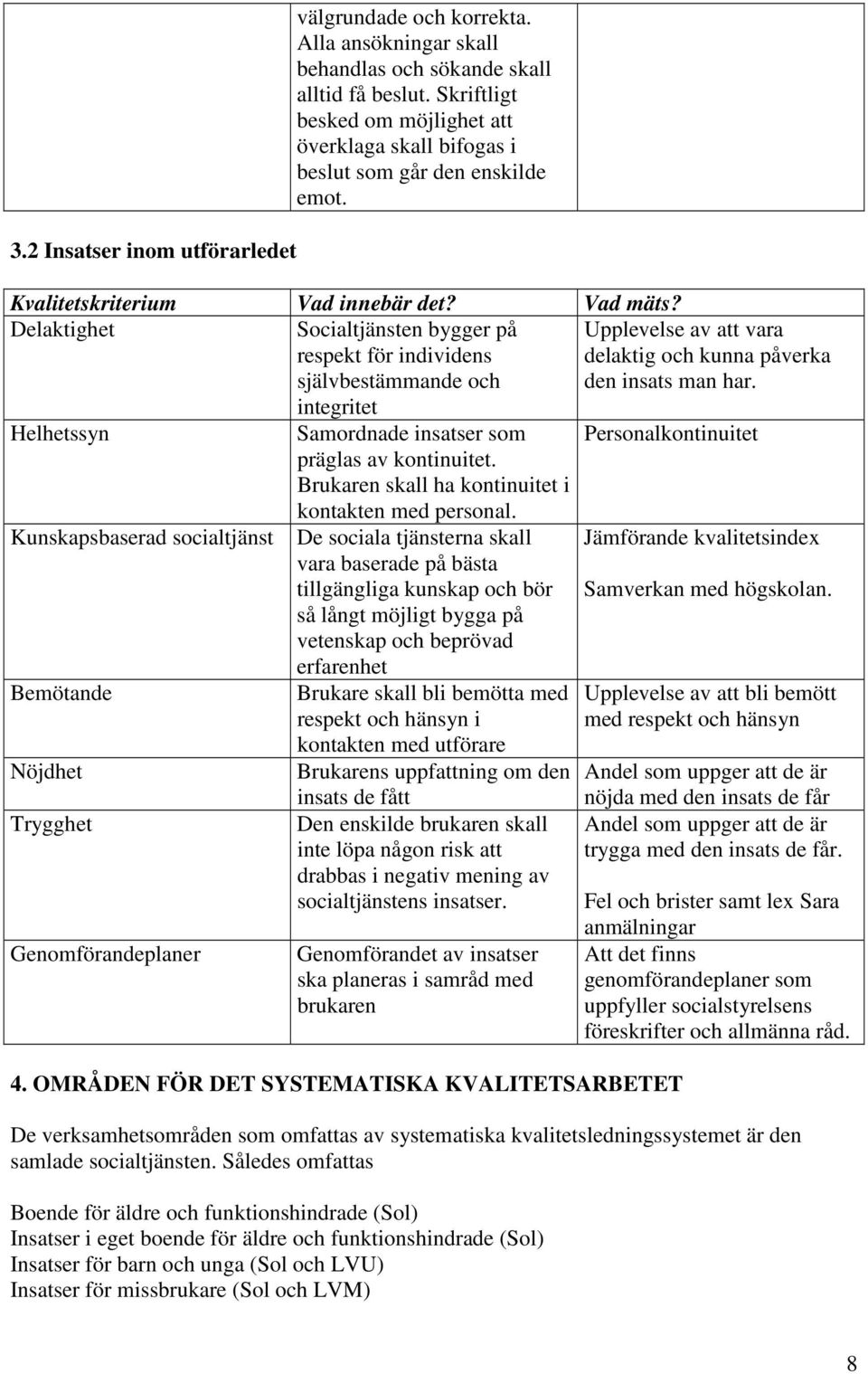 Delaktighet Socialtjänsten bygger på respekt för individens självbestämmande och integritet Helhetssyn Kunskapsbaserad socialtjänst Bemötande Nöjdhet Trygghet Genomförandeplaner Samordnade insatser