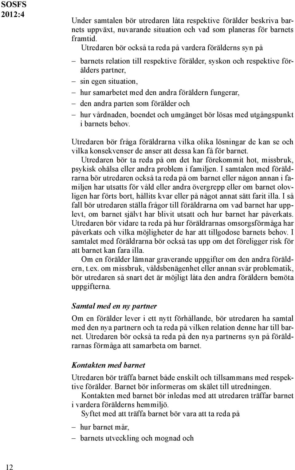 fungerar, den andra parten som förälder och hur vårdnaden, boendet och umgänget bör lösas med utgångspunkt i barnets behov.