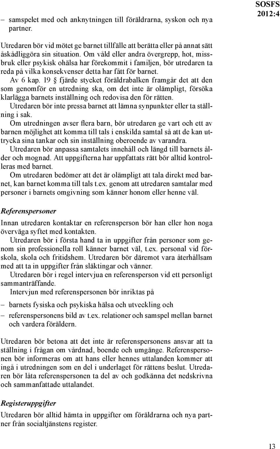 19 fjärde stycket föräldrabalken framgår det att den som genomför en utredning ska, om det inte är olämpligt, försöka klarlägga barnets inställning och redovisa den för rätten.