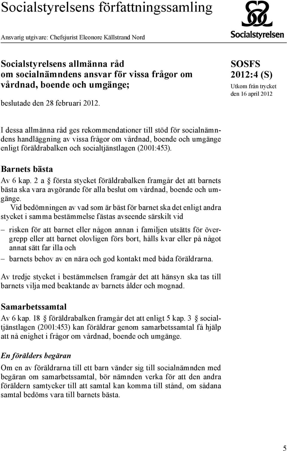 SOSFS (S) Utkom från trycket den 16 april 2012 I dessa allmänna råd ges rekommendationer till stöd för socialnämndens handläggning av vissa frågor om vårdnad, boende och umgänge enligt föräldrabalken