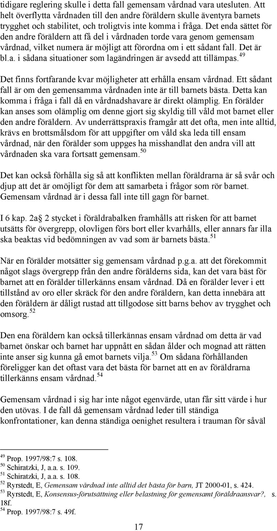 Det enda sättet för den andre föräldern att få del i vårdnaden torde vara genom gemensam vårdnad, vilket numera är möjligt att förordna om i ett sådant fall. Det är bl.a. i sådana situationer som lagändringen är avsedd att tillämpas.