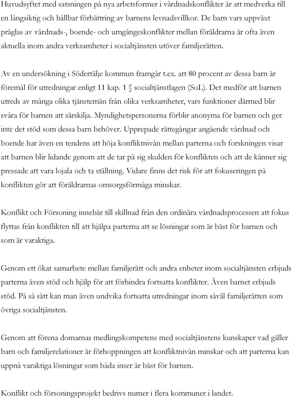 Av en undersökning i Södertälje kommun framgår t.ex. att 80 procent av dessa barn är föremål för utredningar enligt 11 kap. 1 socialtjänstlagen (SoL).