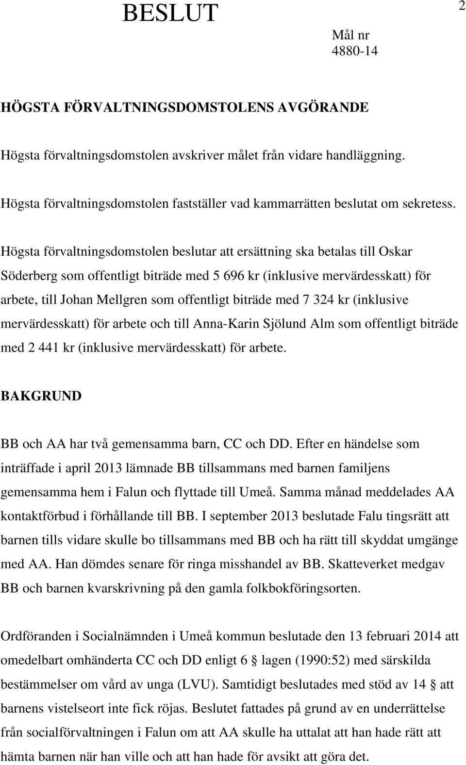 biträde med 7 324 kr (inklusive mervärdesskatt) för arbete och till Anna-Karin Sjölund Alm som offentligt biträde med 2 441 kr (inklusive mervärdesskatt) för arbete.