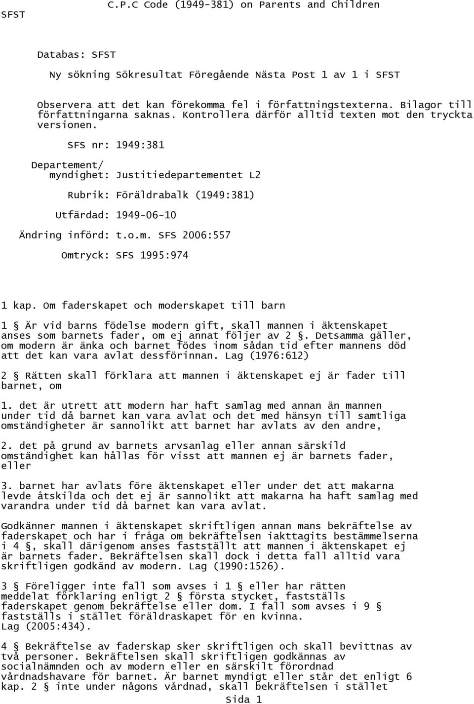 SFS nr: 1949:381 Departement/ myndighet: Justitiedepartementet L2 Rubrik: Föräldrabalk (1949:381) Utfärdad: 1949-06-10 Ändring införd: t.o.m. SFS 2006:557 Omtryck: SFS 1995:974 1 kap.