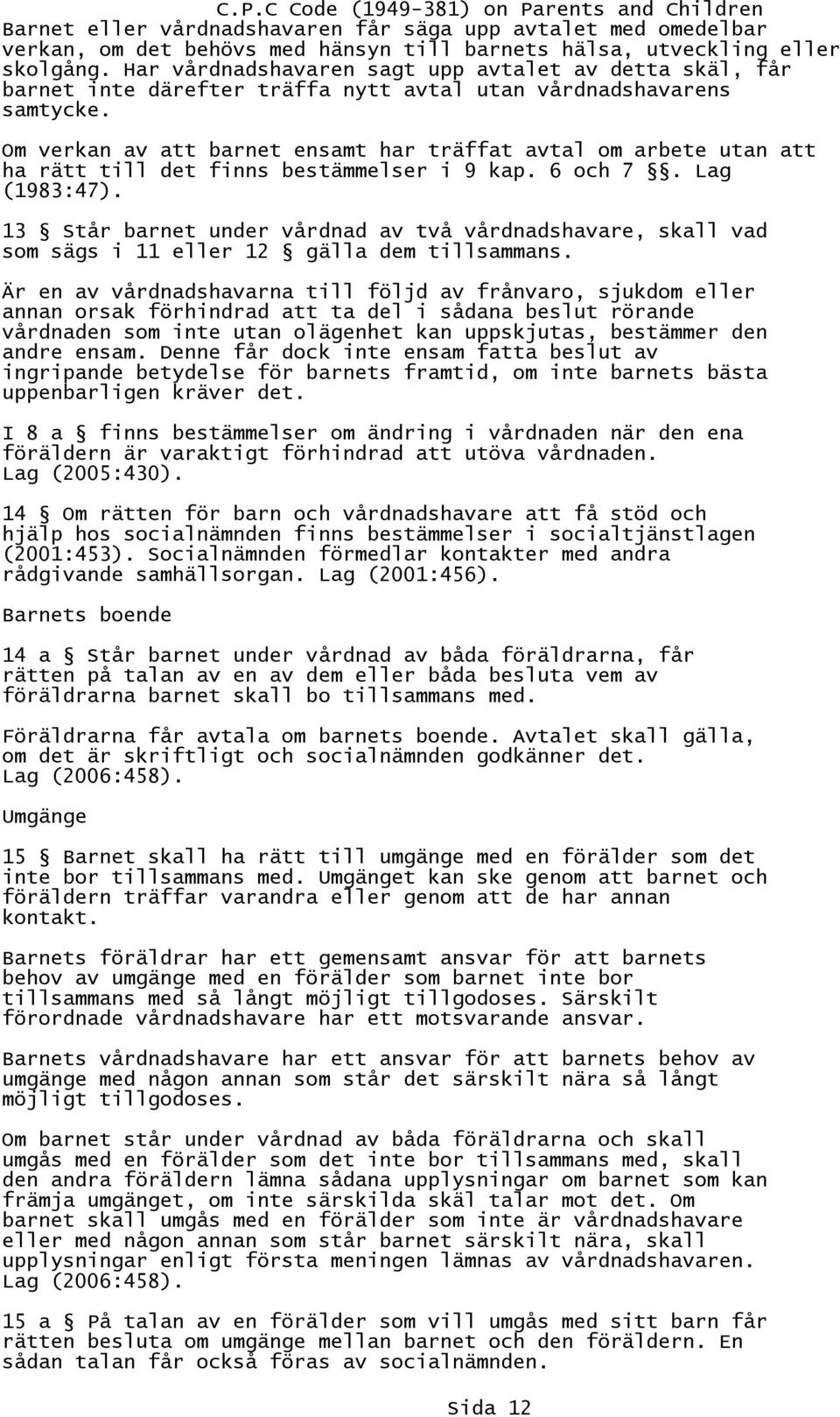 Om verkan av att barnet ensamt har träffat avtal om arbete utan att ha rätt till det finns bestämmelser i 9 kap. 6 och 7. Lag (1983:47).