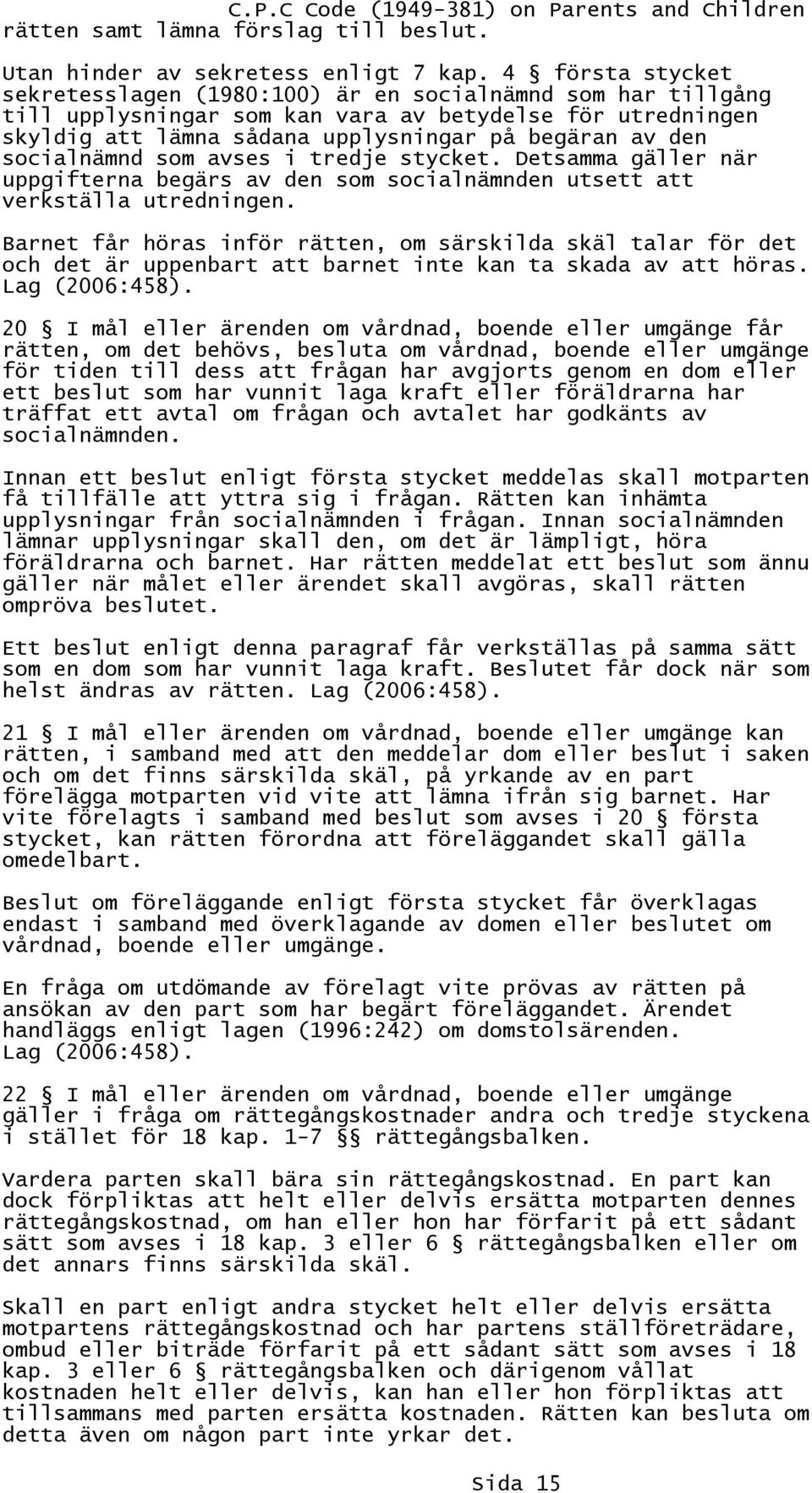 socialnämnd som avses i tredje stycket. Detsamma gäller när uppgifterna begärs av den som socialnämnden utsett att verkställa utredningen.