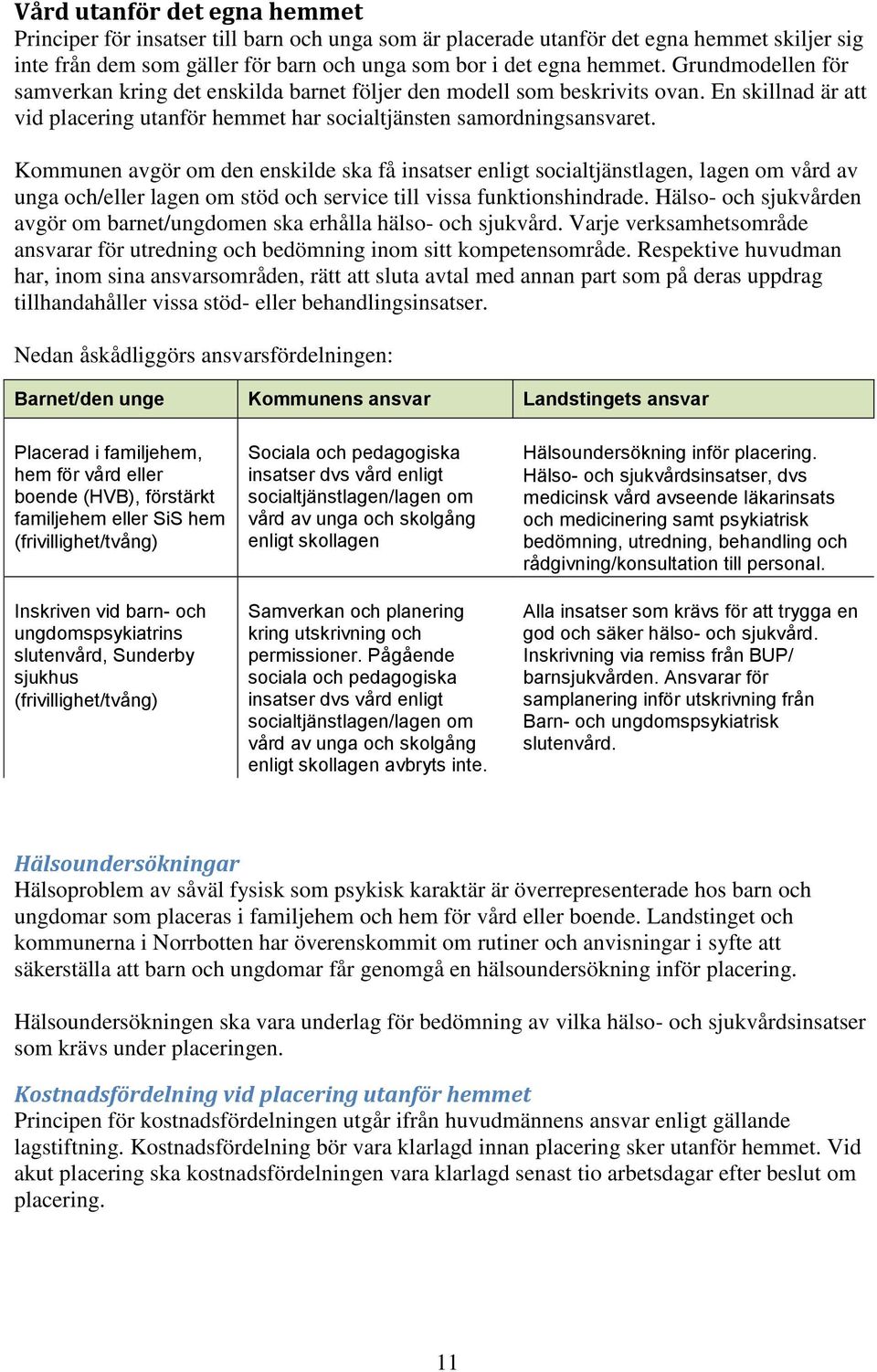 Kommunen avgör om den enskilde ska få insatser enligt socialtjänstlagen, lagen om vård av unga och/eller lagen om stöd och service till vissa funktionshindrade.