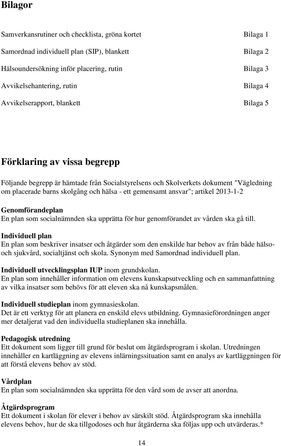 gemensamt ansvar"; artikel 2013-1-2 Genomförandeplan En plan som socialnämnden ska upprätta för hur genomförandet av vården ska gå till.