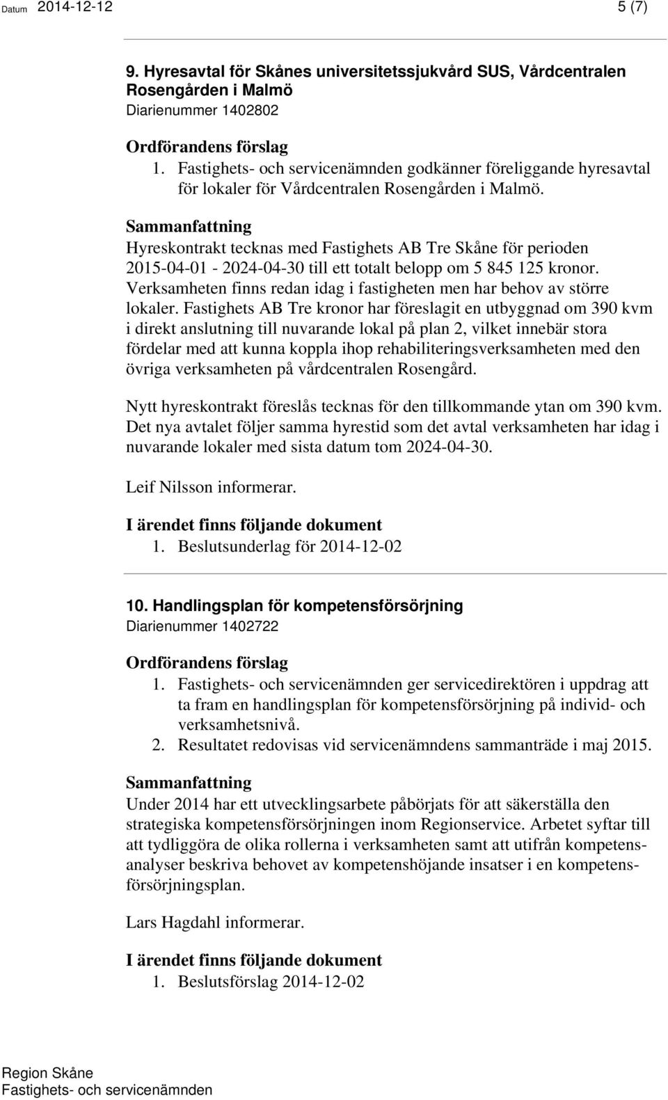 Hyreskontrakt tecknas med Fastighets AB Tre Skåne för perioden 2015-04-01-2024-04-30 till ett totalt belopp om 5 845 125 kronor.