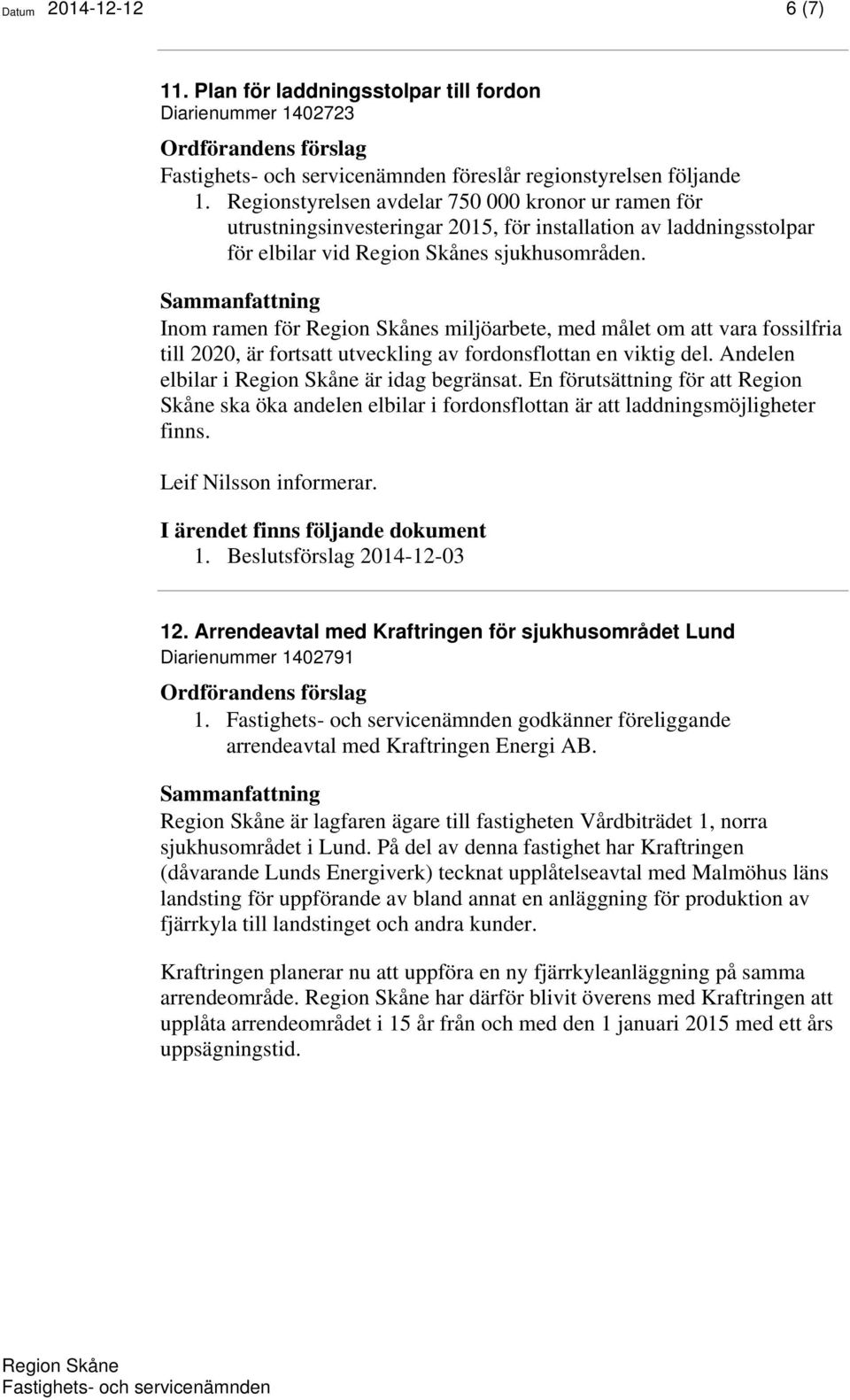 Inom ramen för s miljöarbete, med målet om att vara fossilfria till 2020, är fortsatt utveckling av fordonsflottan en viktig del. Andelen elbilar i är idag begränsat.