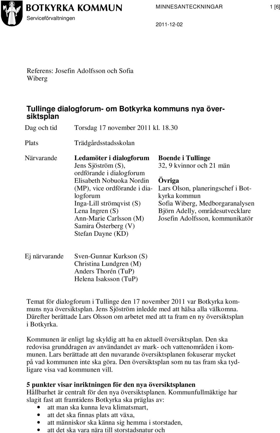 Ingren (S) Ann-Marie Carlsson (M) Samira Österberg (V) Stefan Dayne (KD) Boende i Tullinge 32, 9 kvinnor och 21 män Övriga Lars Olson, planeringschef i Botkyrka kommun Sofia Wiberg, Medborgaranalysen