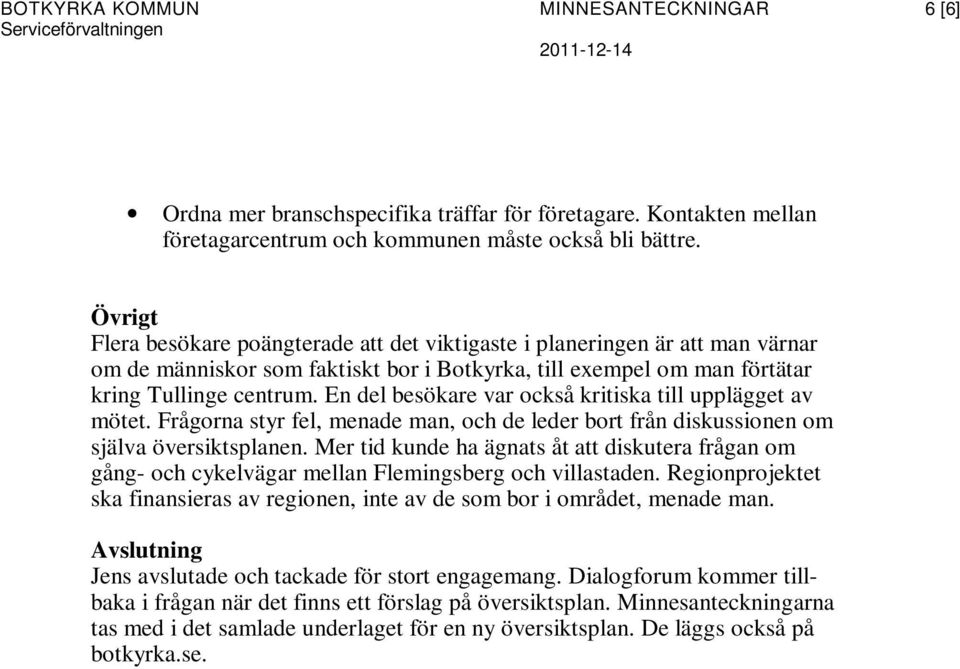 En del besökare var också kritiska till upplägget av mötet. Frågorna styr fel, menade man, och de leder bort från diskussionen om själva översiktsplanen.