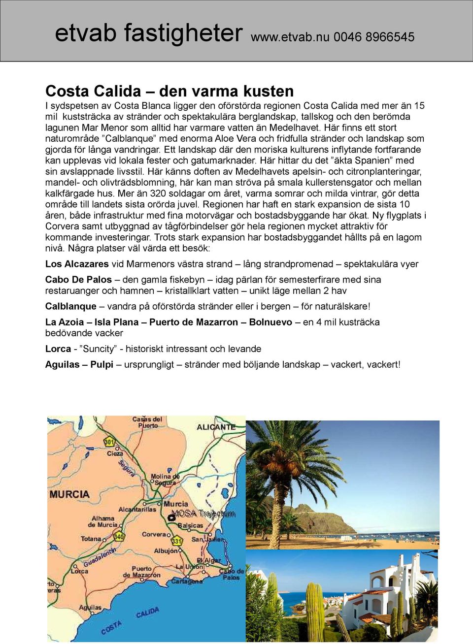 nu 0046 8966545 Costa Calida den varma kusten I sydspetsen av Costa Blanca ligger den oförstörda regionen Costa Calida med mer än 15 mil kuststräcka av stränder och spektakulära berglandskap,