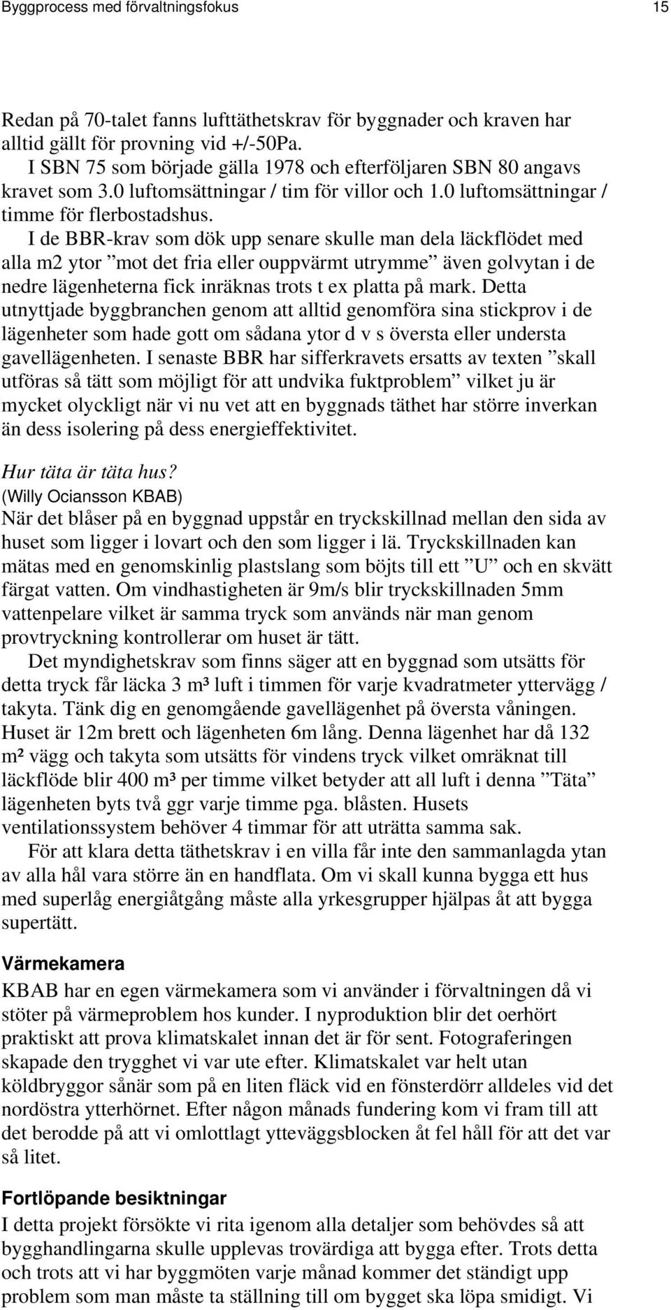I de BBR-krav som dök upp senare skulle man dela läckflödet med alla m2 ytor mot det fria eller ouppvärmt utrymme även golvytan i de nedre lägenheterna fick inräknas trots t ex platta på mark.