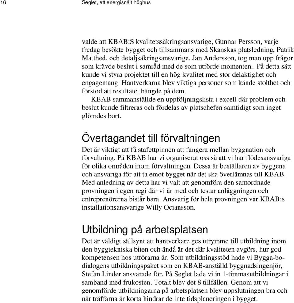 . På detta sätt kunde vi styra projektet till en hög kvalitet med stor delaktighet och engagemang. Hantverkarna blev viktiga personer som kände stolthet och förstod att resultatet hängde på dem.