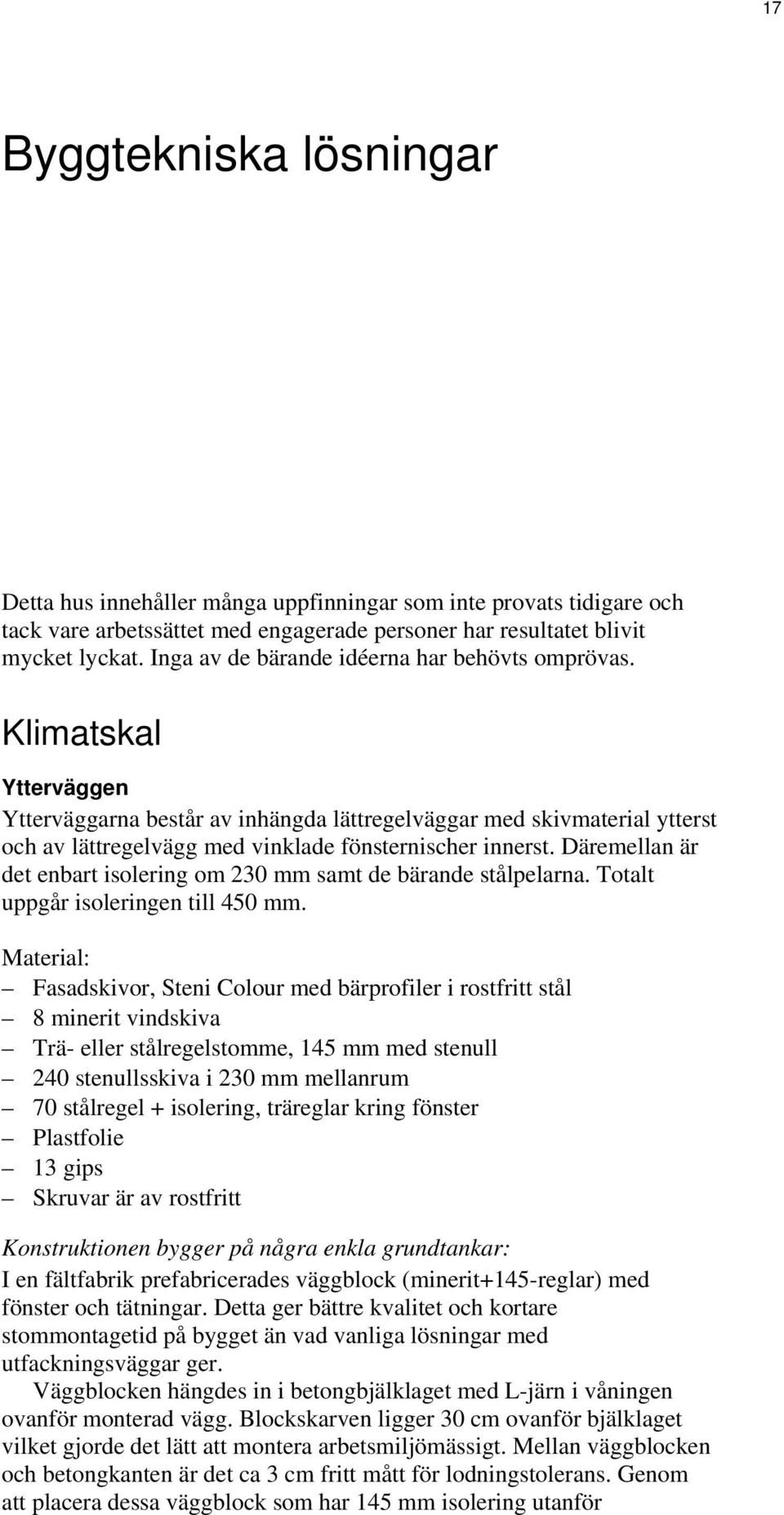 Klimatskal Ytterväggen Ytterväggarna består av inhängda lättregelväggar med skivmaterial ytterst och av lättregelvägg med vinklade fönsternischer innerst.