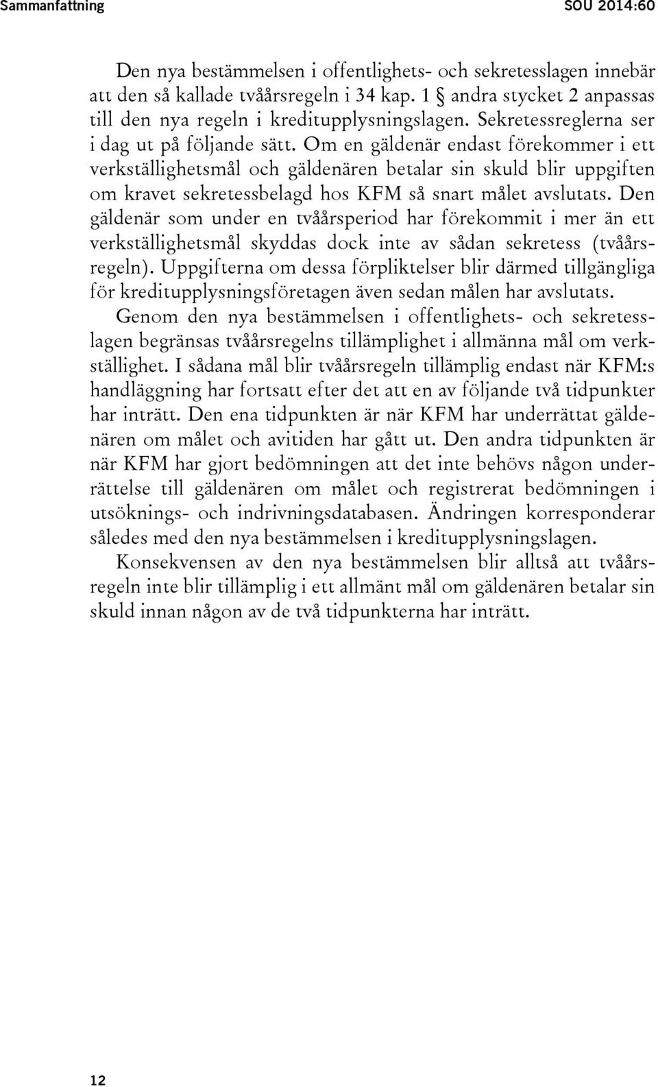 Om en gäldenär endast förekommer i ett verkställighetsmål och gäldenären betalar sin skuld blir uppgiften om kravet sekretessbelagd hos KFM så snart målet avslutats.