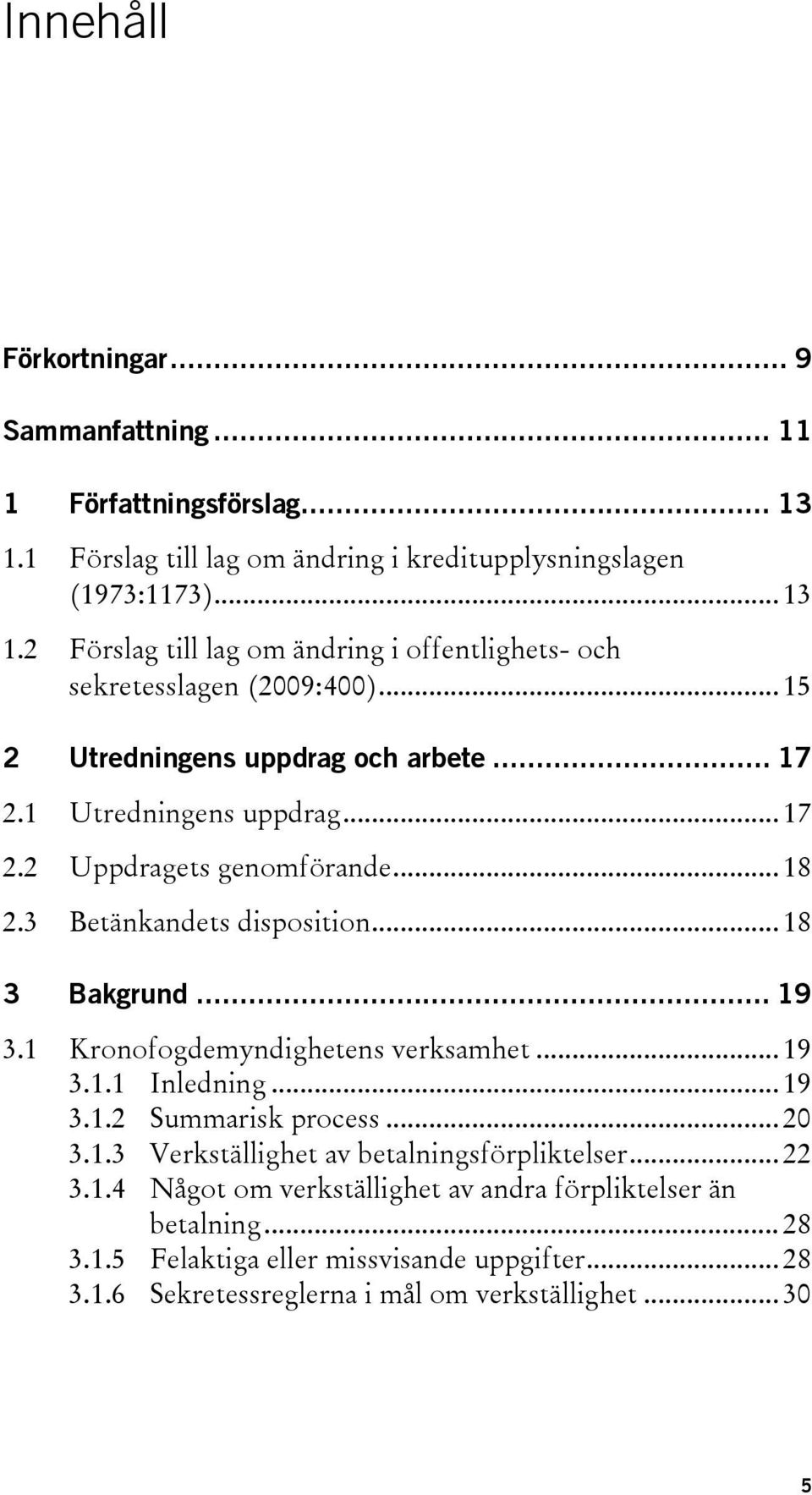 1 Kronofogdemyndighetens verksamhet... 19 3.1.1 Inledning... 19 3.1.2 Summarisk process... 20 3.1.3 Verkställighet av betalningsförpliktelser... 22 3.1.4 Något om verkställighet av andra förpliktelser än betalning.