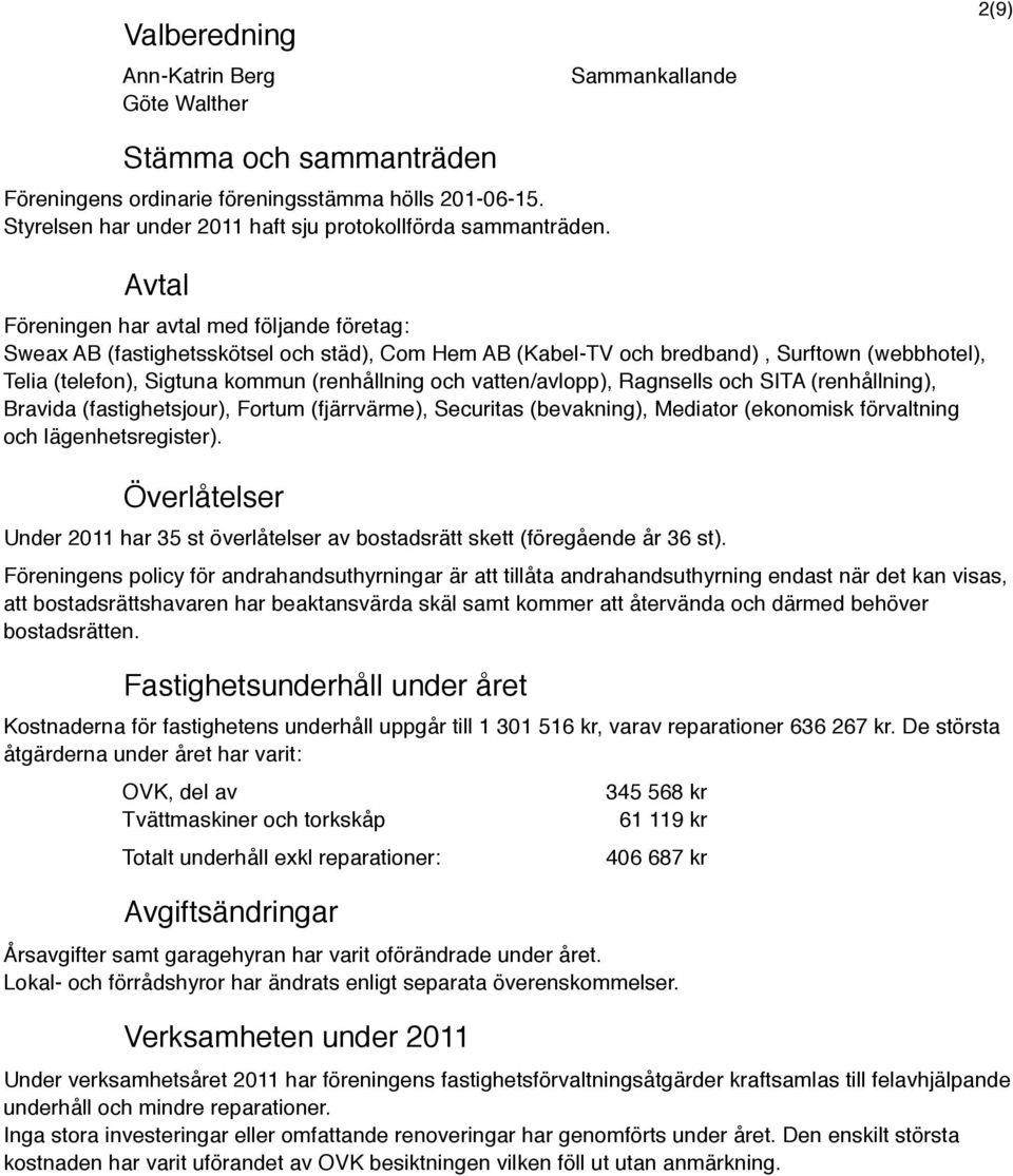 Avtal Föreningen har avtal med följande företag: Sweax AB (fastighetsskötsel och städ), Com Hem AB (Kabel-TV och bredband), Surftown (webbhotel), Telia (telefon), Sigtuna kommun (renhållning och