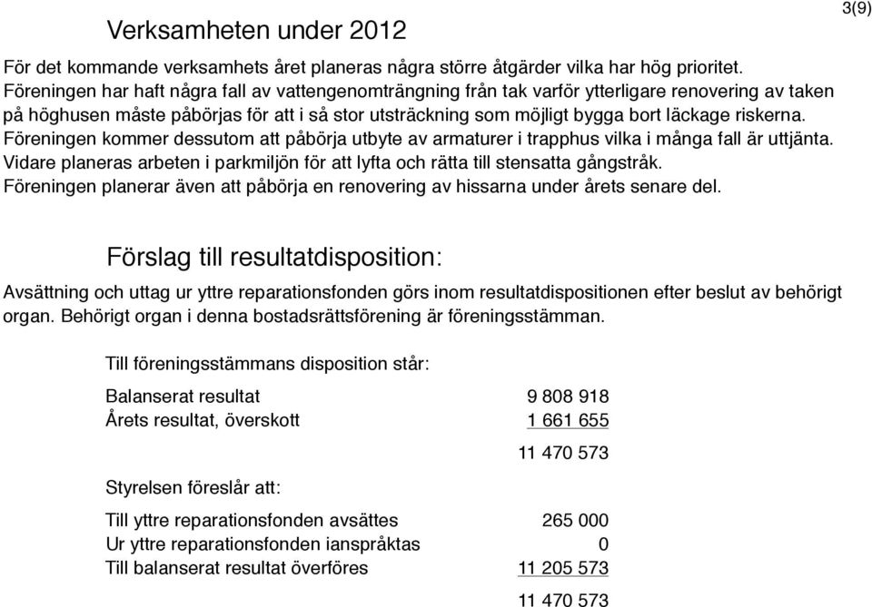riskerna. Föreningen kommer dessutom att påbörja utbyte av armaturer i trapphus vilka i många fall är uttjänta. Vidare planeras arbeten i parkmiljön för att lyfta och rätta till stensatta gångstråk.