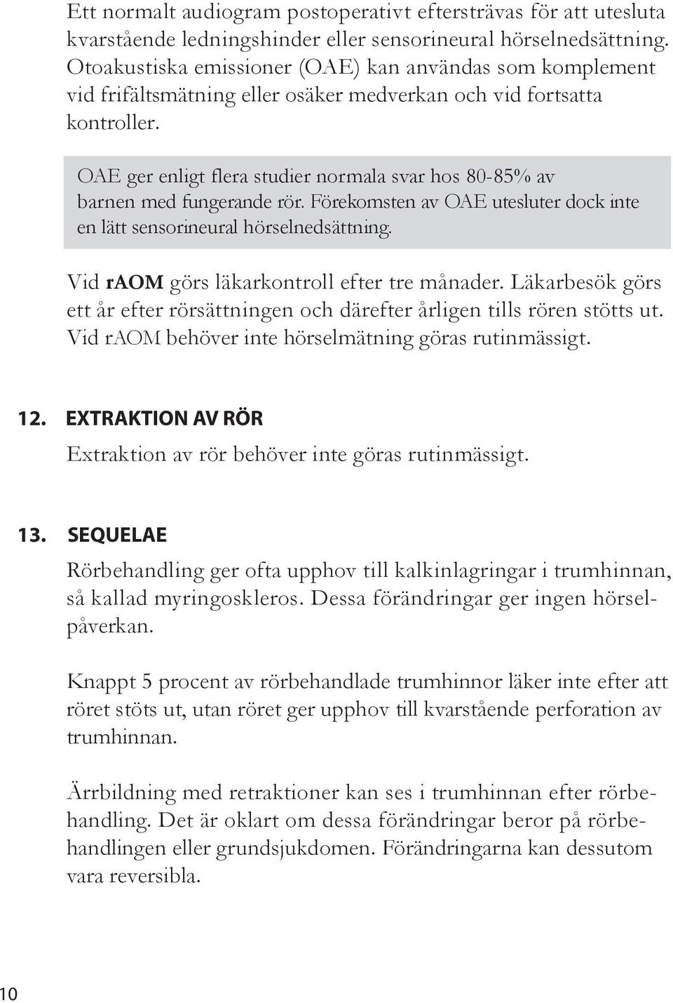 OAE ger enigt fera studier normaa svar hos 80-85% av barnen med fungerande rör. Förekomsten av OAE utesuter dock inte en ätt sensorineura hörsenedsättning. Vid raom görs äkarkontro efter tre månader.