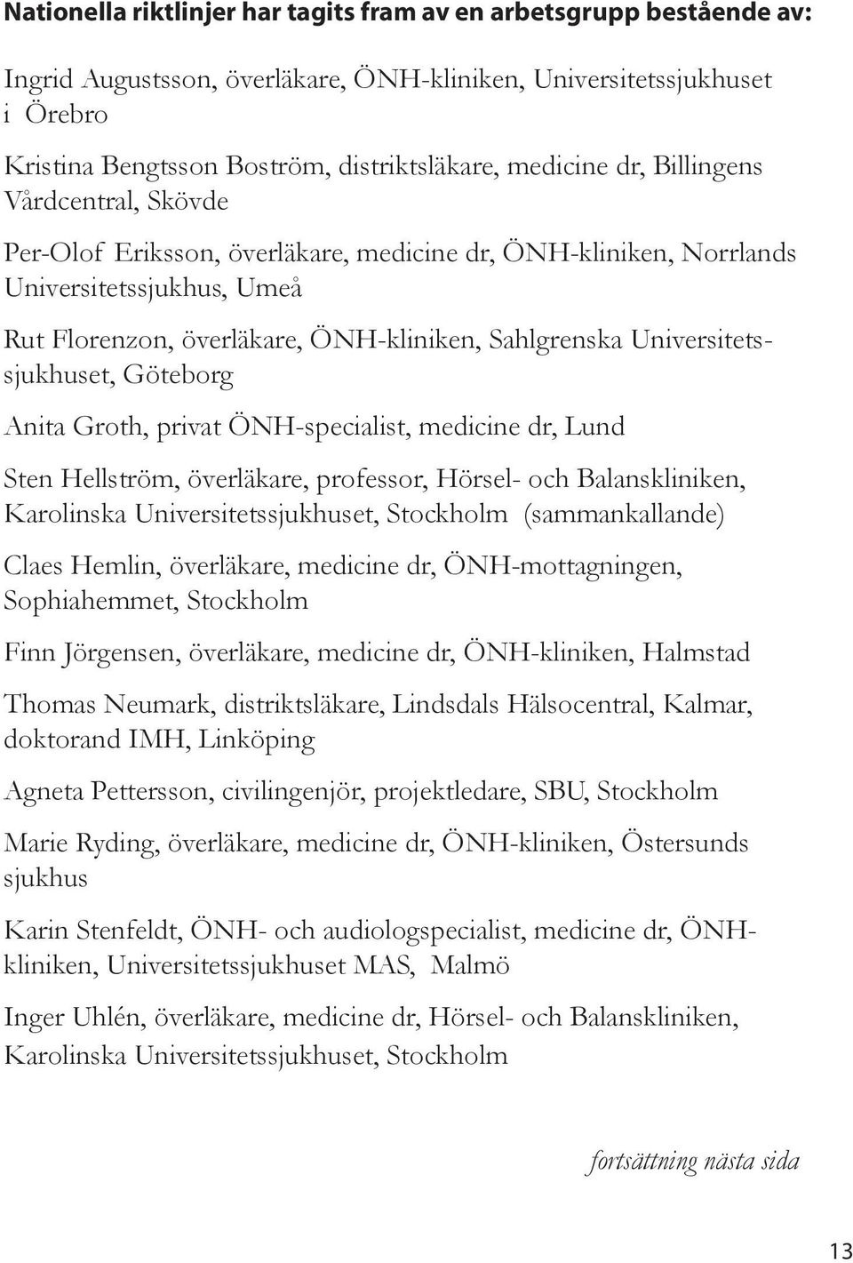 Anita Groth, privat ÖNH-speciaist, medicine dr, Lund Sten Heström, överäkare, professor, Hörse- och Baanskiniken, Karoinska Universitetssjukhuset, Stockhom (sammankaande) Caes Hemin, överäkare,