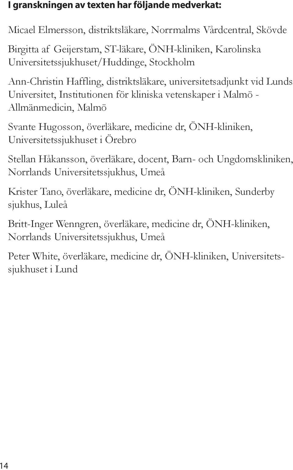Hugosson, överäkare, medicine dr, ÖNH-kiniken, Universitetssjukhuset i Örebro Stean Håkansson, överäkare, docent, Barn- och Ungdomskiniken, Norrands Universitetssjukhus, Umeå Krister Tano,