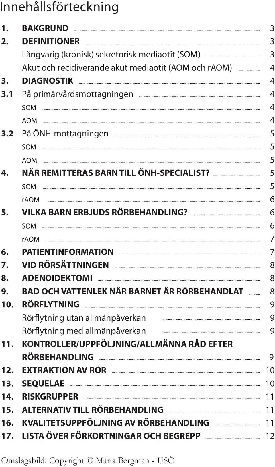 PATIENTINFORMATION 7 7. VID RÖRSÄTTNINGEN 8 8. ADENOIDEKTOMI 8 9. BAD OCH VATTENLEK NÄR BARNET ÄR RÖRBEHANDLAT 8 10. RÖRFLYTNING 9 Rörfytning utan amänpåverkan 9 Rörfytning med amänpåverkan 9 11.