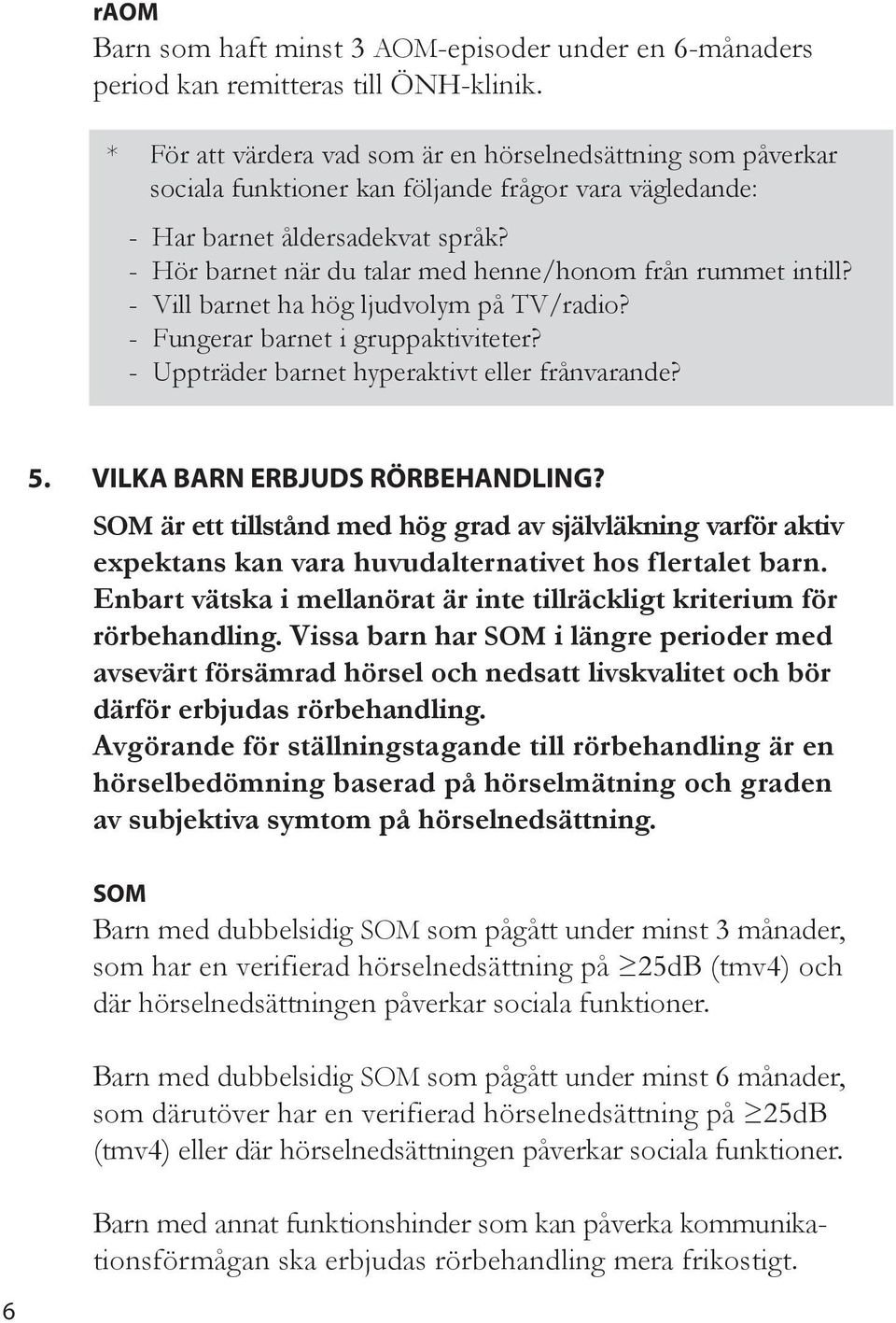 - Hör barnet när du taar med henne/honom från rummet inti? - Vi barnet ha hög judvoym på TV/radio? - Fungerar barnet i gruppaktiviteter? - Uppträder barnet hyperaktivt eer frånvarande? 5.