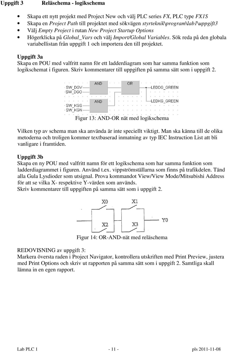 Uppgift 3a Skapa en POU med valfritt namn för ett ladderdiagram som har samma funktion som logikschemat i figuren. Skriv kommentarer till uppgiften på samma sätt som i uppgift 2.