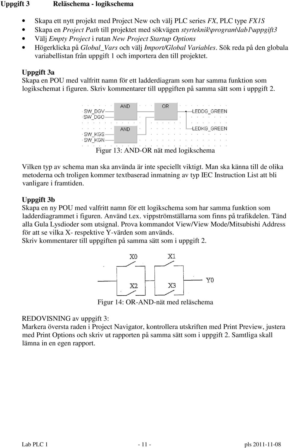 Uppgift 3a Skapa en POU med valfritt namn för ett ladderdiagram som har samma funktion som logikschemat i figuren. Skriv kommentarer till uppgiften på samma sätt som i uppgift 2.