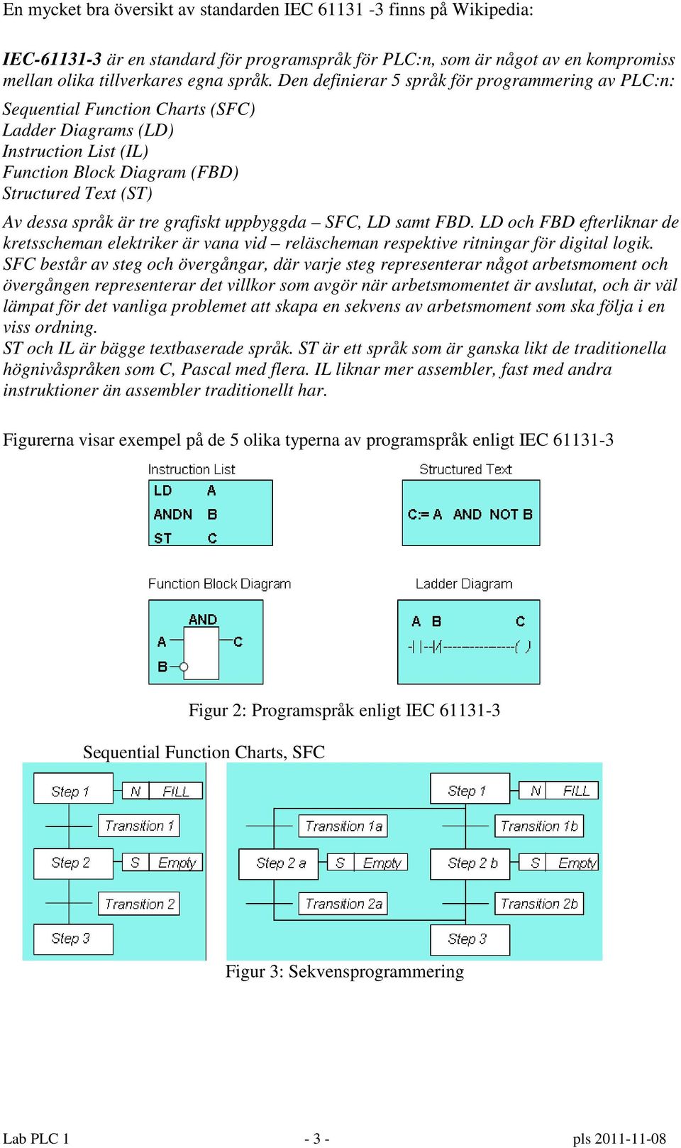 grafiskt uppbyggda SFC, LD samt FBD. LD och FBD efterliknar de kretsscheman elektriker är vana vid reläscheman respektive ritningar för digital logik.